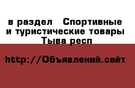  в раздел : Спортивные и туристические товары . Тыва респ.